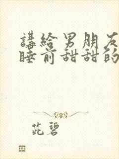 讲给男朋友听的睡前甜甜的小故事长篇封面