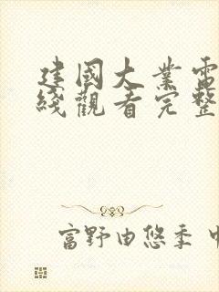 建国大业电影在线观看完整版