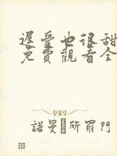 迟爱也很甜短剧免费观看全集高清