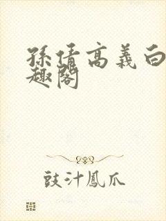 孙倩高义白洁笔趣阁