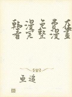 韩漫免费在线观看完整漫画入口