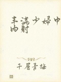 丰满少妇中出被内射封面