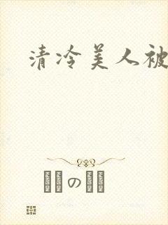 清冷美人被糟蹋