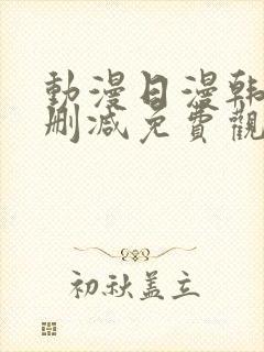 动漫日漫韩漫无删减免费观看