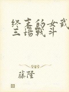 终末的女武神十三场战斗