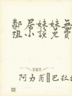 邻居妹妹无菰老祖小说免费阅读全文