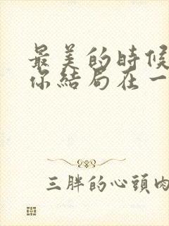 最美的时候遇见你结局在一起了吗