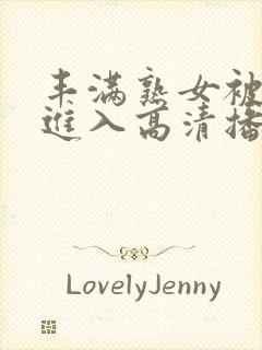 丰满熟女被猛烈进入高清播放