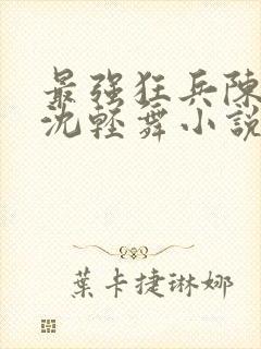 最强狂兵陈六何沈轻舞小说