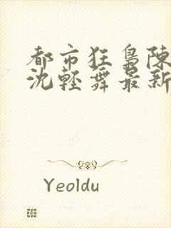 都市狂枭陈六何沈轻舞最新章节