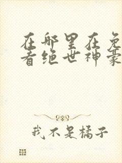 在哪里在免费观看绝世神豪短剧