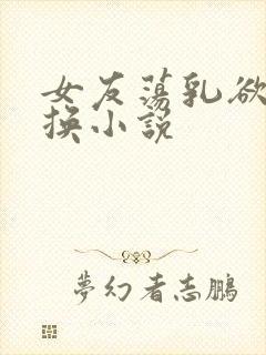 女友荡乳欲伦交换小说