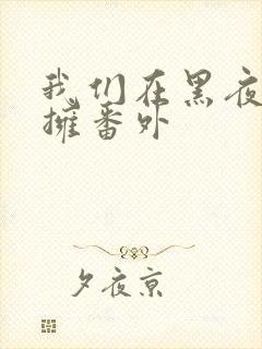 我们在黑夜中相拥番外