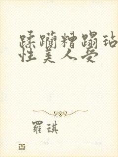 蹂躏糟蹋玷污双性美人受