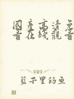 国产高清免费观看在线观看