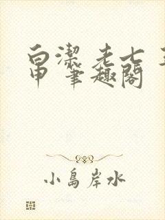 白洁 老七 王申 笔趣阁