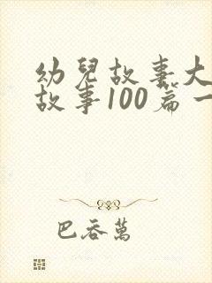 幼儿故事大王讲故事100篇一