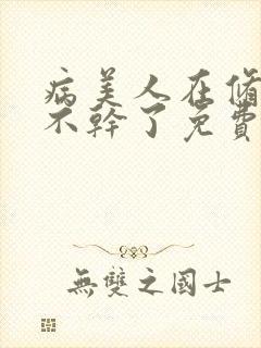 病美人在修罗场不干了免费阅读