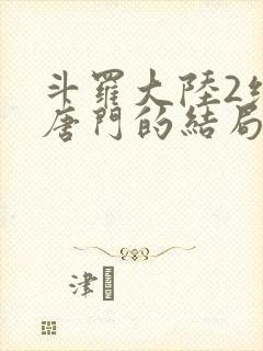 斗罗大陆2绝世唐门的结局