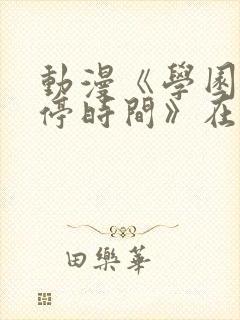 动漫《学园中暂停时间》在线观看