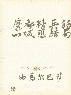 魔都精兵的奴隶山城恋结局