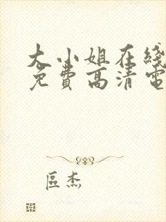 大小姐在线观看免费高清电视剧推荐