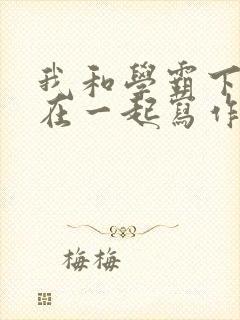 我和学霸下面连在一起写作业小说