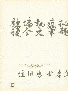 被偏执疯批囚禁后全文笔趣阁