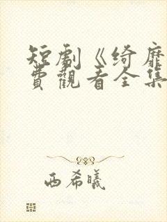 短剧《绮靡》免费观看全集