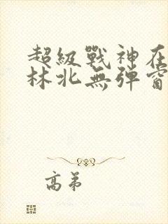 超级战神在都市林北无弹窗免费阅读