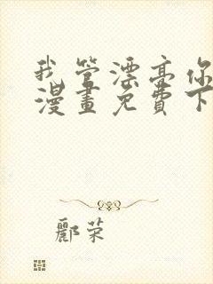 我管漂亮你管帅漫画免费下拉式在线观看