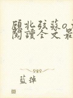 顾北弦苏o免费阅读全文最新章节