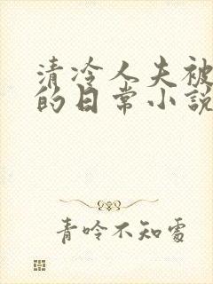 清冷人夫被疼爱的日常小说