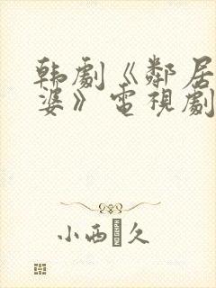 韩剧《邻居的老婆》电视剧在线播放