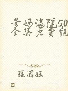 爹妈满院50集全集免费观看