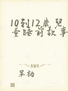 10到12岁儿童睡前故事大全