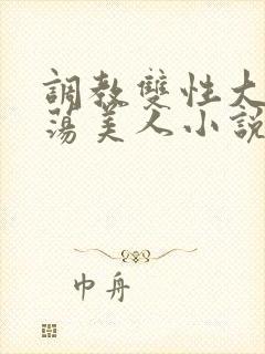 调教双性大乳浪荡美人小说