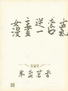 女主逆袭古风的漫画一口气看完