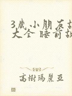 3岁小朋友故事大全 睡前故事