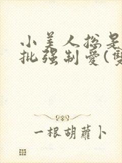 小美人总是被疯批强制爱(双/h/短篇合集