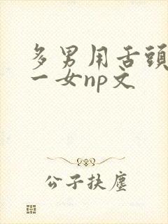 多男用舌头伺候一女np文