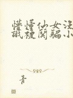 懵懂仙女没有常识被哄骗小说