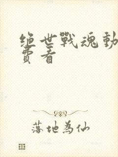 绝世战魂动漫免费看