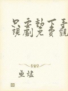 只要动下手指电视剧免费观看全集