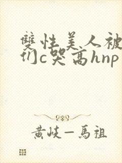 双性美人被大佬们c哭高hnp