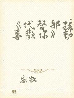 《代替那孩子来喜欢你》动漫免费观