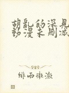 胡乱的深见君 动漫未删减