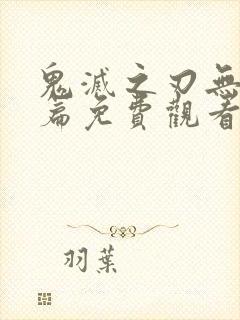 鬼灭之刃无限城篇免费观看完整版