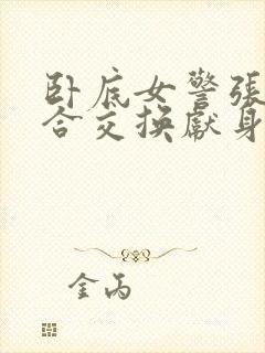 卧底女警张腿迎合交换献身