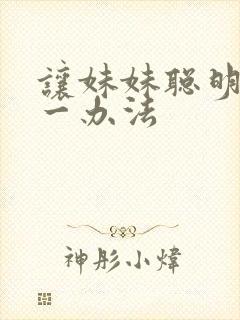 让妹妹聪明的唯一办法